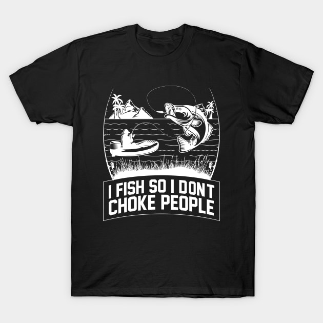I Fish So I Don't Choke People Fishing Gift Funny Fisherman T-Shirt by Herotee